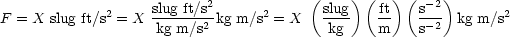                           2            (    )(   )(  - 2)
F = X slug ft/s2 = X slug-ft/s-kg m/s2 = X  slug-  -ft    s-- kg m/s2
                    kg m/s2              kg    m     s- 2
